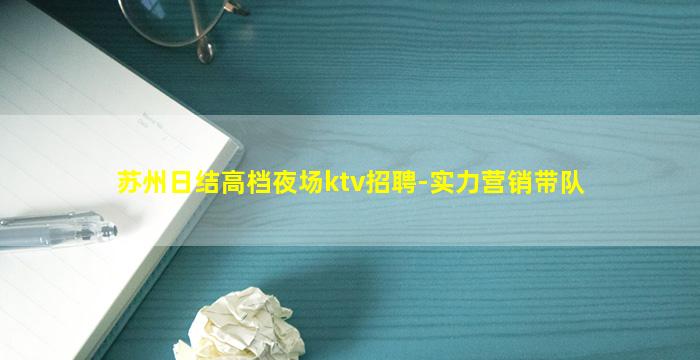 苏州日结高档夜场ktv招聘-实力营销带队